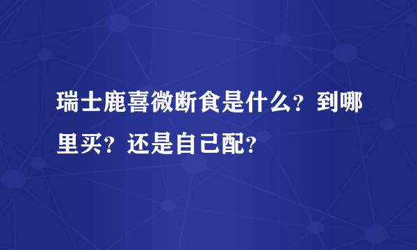 瑞士鹿喜微断食是什么？到哪里买？还是自己配？