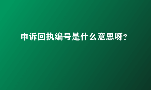 申诉回执编号是什么意思呀？