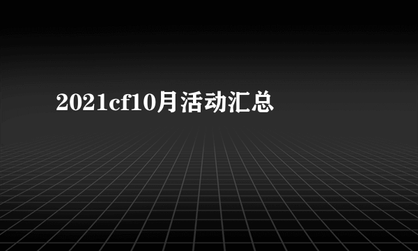 2021cf10月活动汇总