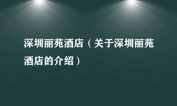 深圳丽苑酒店（关于深圳丽苑酒店的介绍）