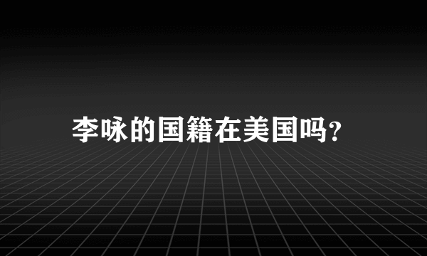 李咏的国籍在美国吗？