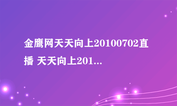 金鹰网天天向上20100702直播 天天向上20100702在线观看 湖南卫视天天向上20100702现场直播