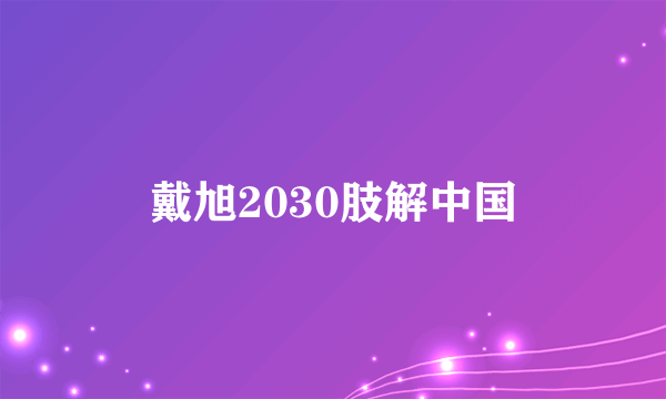 戴旭2030肢解中国