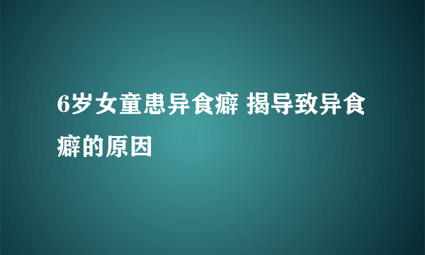 6岁女童患异食癖 揭导致异食癖的原因