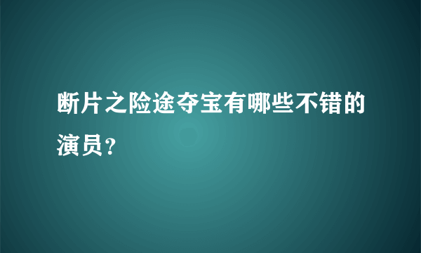 断片之险途夺宝有哪些不错的演员？