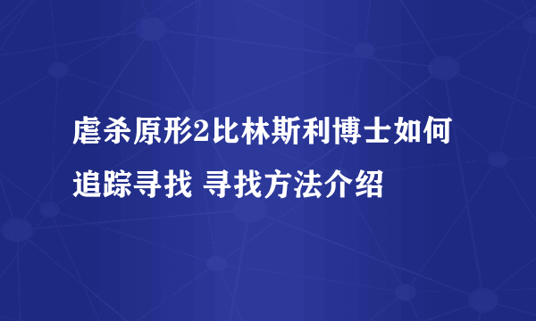 虐杀原形2比林斯利博士如何追踪寻找 寻找方法介绍