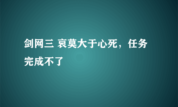 剑网三 哀莫大于心死，任务完成不了