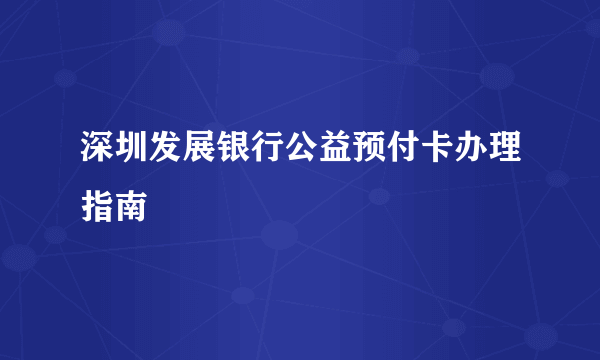 深圳发展银行公益预付卡办理指南