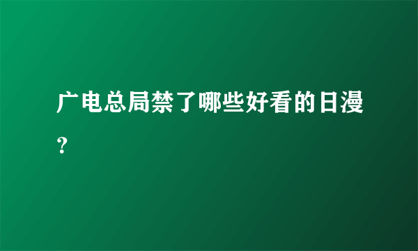 广电总局禁了哪些好看的日漫？