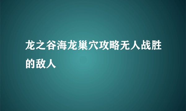 龙之谷海龙巢穴攻略无人战胜的敌人