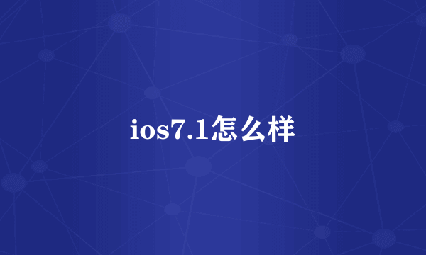 ios7.1怎么样