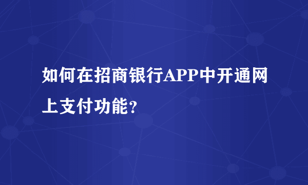 如何在招商银行APP中开通网上支付功能？