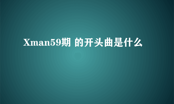 Xman59期 的开头曲是什么