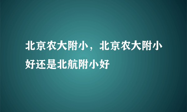 北京农大附小，北京农大附小好还是北航附小好