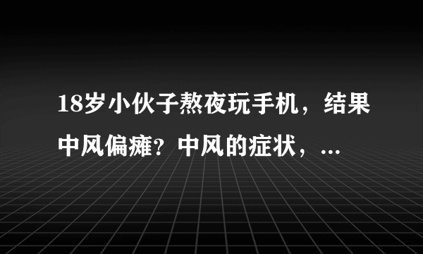 18岁小伙子熬夜玩手机，结果中风偏瘫？中风的症状，到底有哪些？