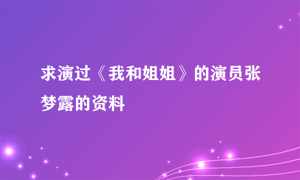 求演过《我和姐姐》的演员张梦露的资料