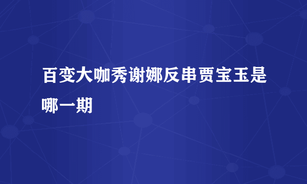 百变大咖秀谢娜反串贾宝玉是哪一期