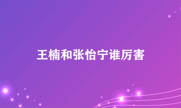 王楠和张怡宁谁厉害