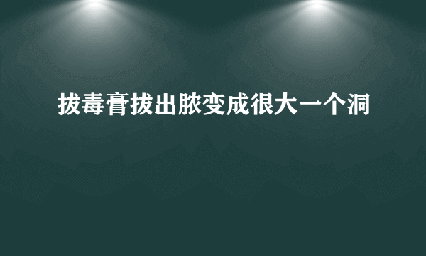 拔毒膏拔出脓变成很大一个洞