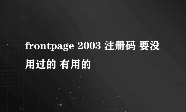 frontpage 2003 注册码 要没用过的 有用的