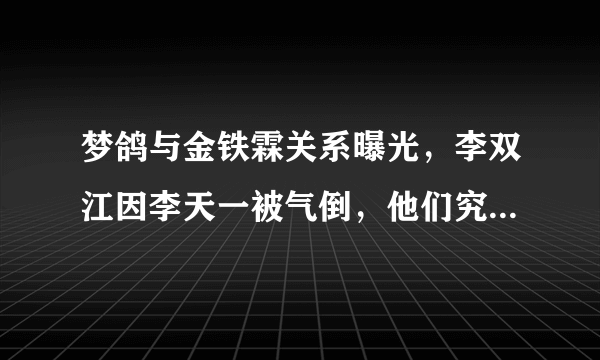 梦鸽与金铁霖关系曝光，李双江因李天一被气倒，他们究竟有着怎样的关系？