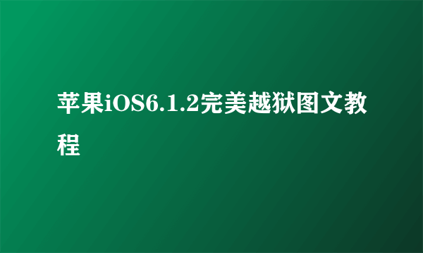 苹果iOS6.1.2完美越狱图文教程