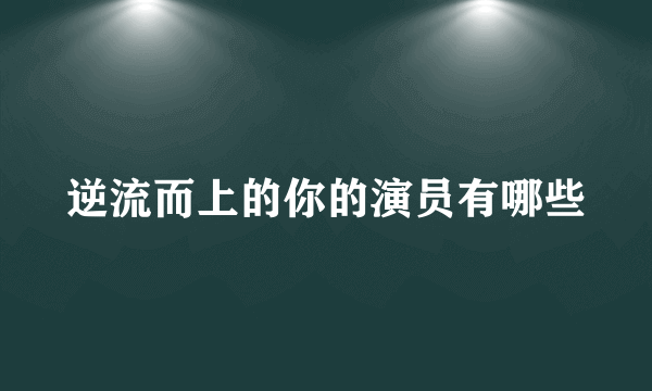 逆流而上的你的演员有哪些