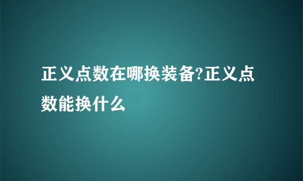 正义点数在哪换装备?正义点数能换什么