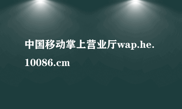 中国移动掌上营业厅wap.he.10086.cm