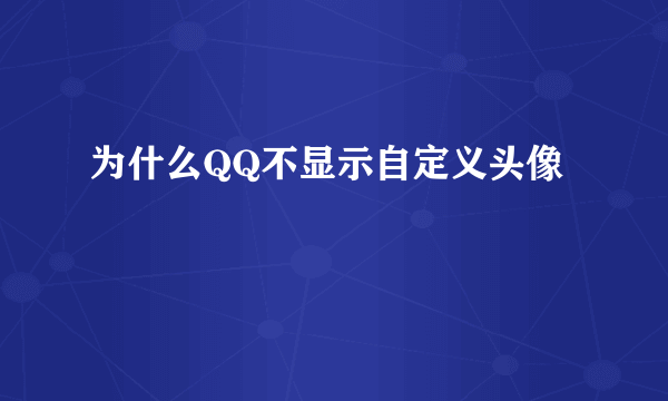 为什么QQ不显示自定义头像