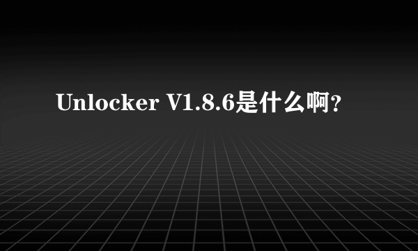 Unlocker V1.8.6是什么啊？