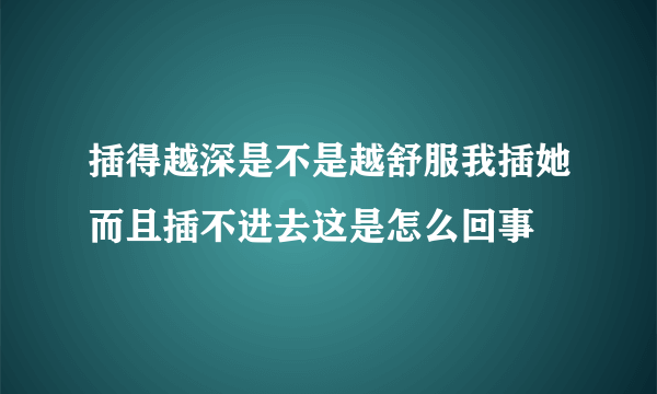 插得越深是不是越舒服我插她而且插不进去这是怎么回事