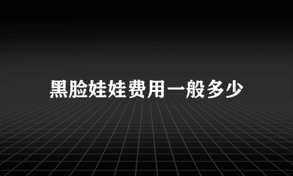 黑脸娃娃费用一般多少