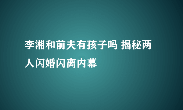 李湘和前夫有孩子吗 揭秘两人闪婚闪离内幕