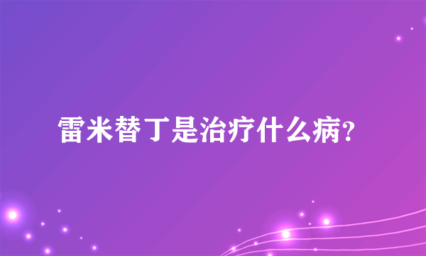 雷米替丁是治疗什么病？