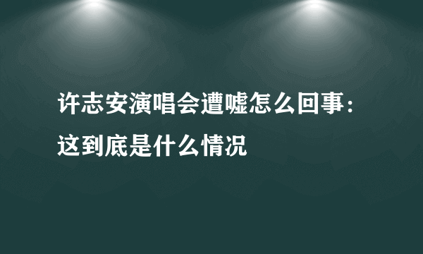 许志安演唱会遭嘘怎么回事：这到底是什么情况