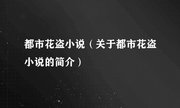 都市花盗小说（关于都市花盗小说的简介）