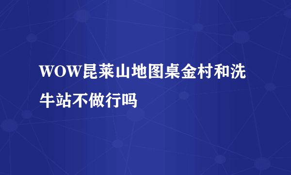 WOW昆莱山地图桌金村和洗牛站不做行吗