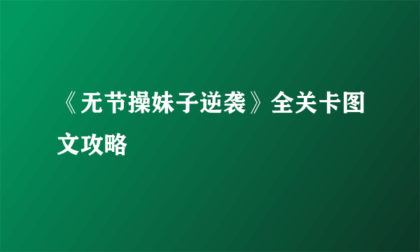 《无节操妹子逆袭》全关卡图文攻略