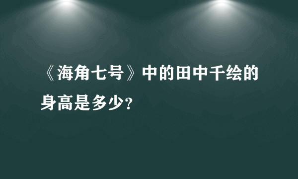 《海角七号》中的田中千绘的身高是多少？