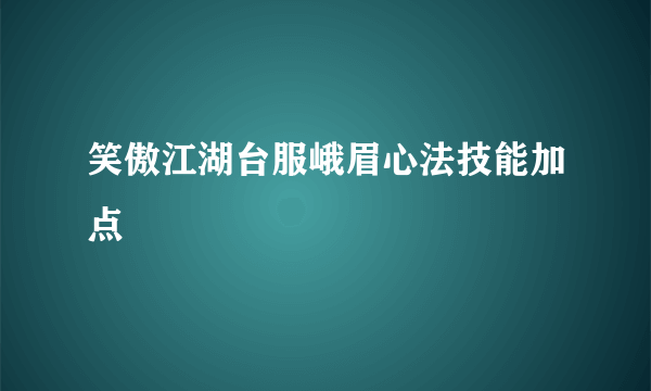 笑傲江湖台服峨眉心法技能加点