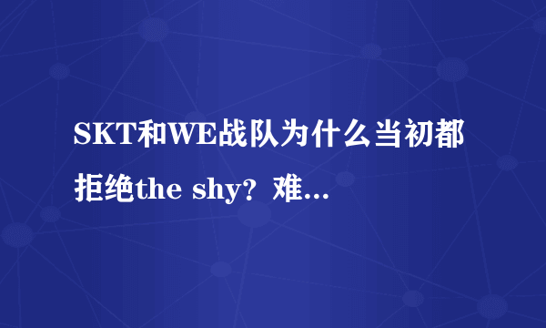 SKT和WE战队为什么当初都拒绝the shy？难道是因为菜？