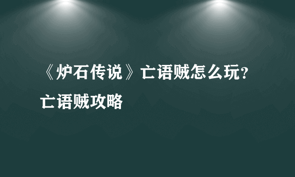 《炉石传说》亡语贼怎么玩？亡语贼攻略