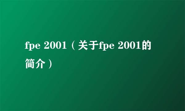 fpe 2001（关于fpe 2001的简介）