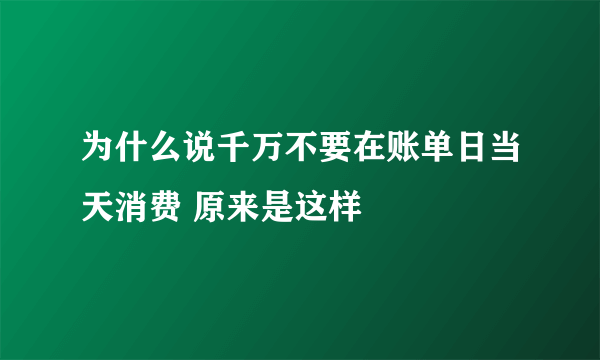 为什么说千万不要在账单日当天消费 原来是这样