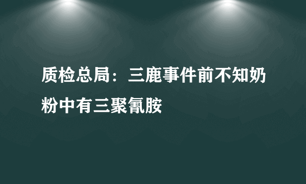 质检总局：三鹿事件前不知奶粉中有三聚氰胺