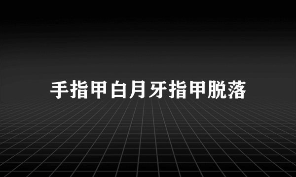 手指甲白月牙指甲脱落