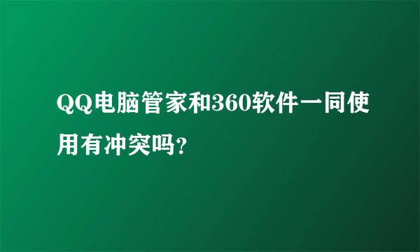 QQ电脑管家和360软件一同使用有冲突吗？