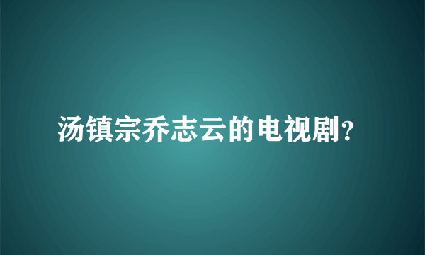 汤镇宗乔志云的电视剧？