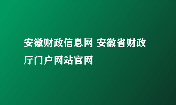 安徽财政信息网 安徽省财政厅门户网站官网